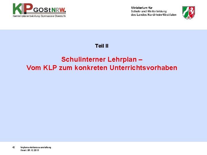 Teil II Schulinterner Lehrplan – Vom KLP zum konkreten Unterrichtsvorhaben 42 Implementationsveranstaltung Soest, 06.