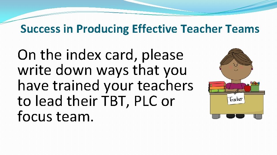 Success in Producing Effective Teacher Teams On the index card, please write down ways