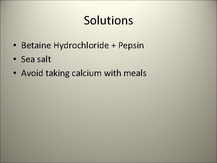 Solutions • Betaine Hydrochloride + Pepsin • Sea salt • Avoid taking calcium with