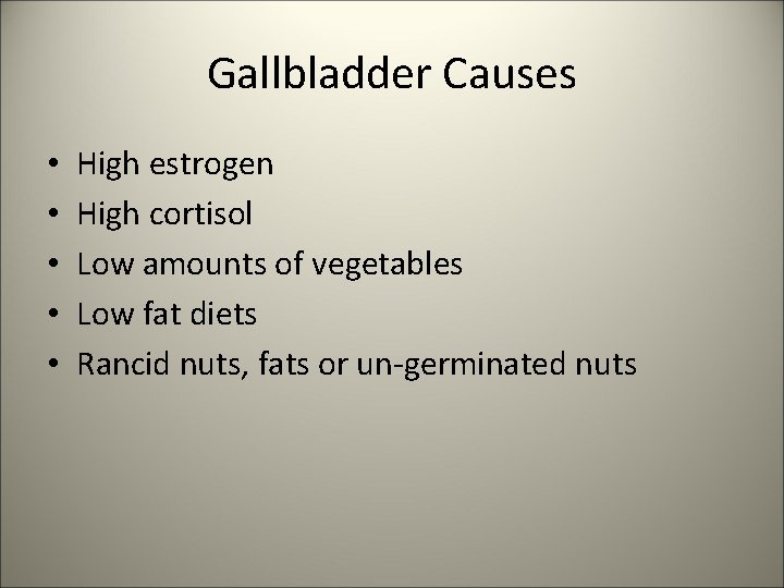 Gallbladder Causes • • • High estrogen High cortisol Low amounts of vegetables Low
