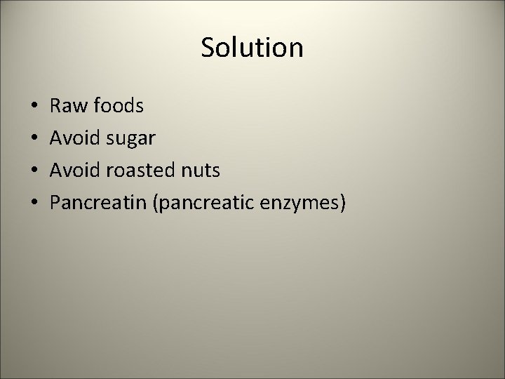 Solution • • Raw foods Avoid sugar Avoid roasted nuts Pancreatin (pancreatic enzymes) 