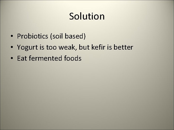 Solution • Probiotics (soil based) • Yogurt is too weak, but kefir is better