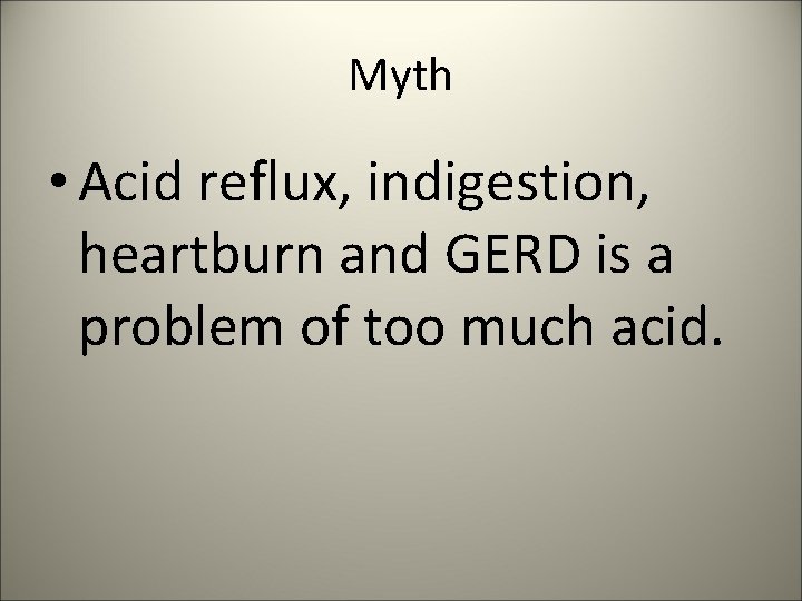 Myth • Acid reflux, indigestion, heartburn and GERD is a problem of too much