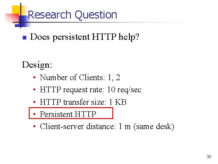 Research Question n Does persistent HTTP help? Design: • • • Number of Clients: