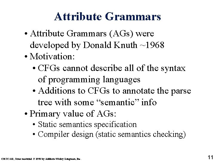 Attribute Grammars • Attribute Grammars (AGs) were developed by Donald Knuth ~1968 • Motivation: