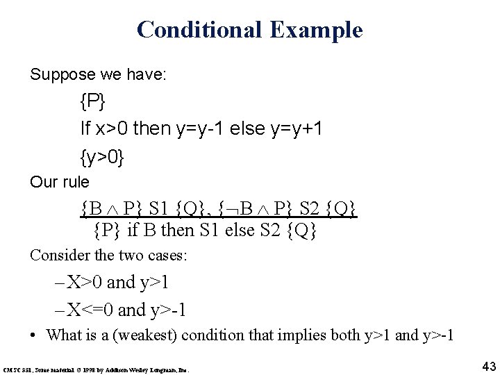 Conditional Example Suppose we have: {P} If x>0 then y=y-1 else y=y+1 {y>0} Our