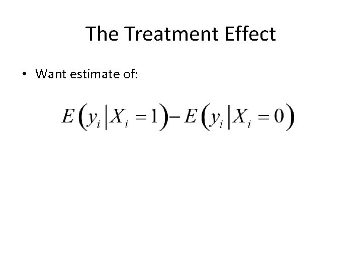 The Treatment Effect • Want estimate of: The Treatment Effect • Want estimate of: