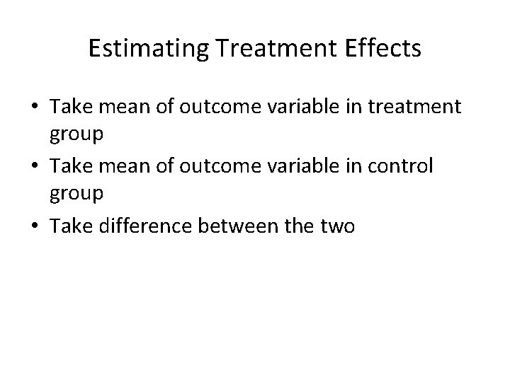 Estimating Treatment Effects • Take mean of outcome variable in treatment group • Take Estimating Treatment Effects • Take mean of outcome variable in treatment group • Take
