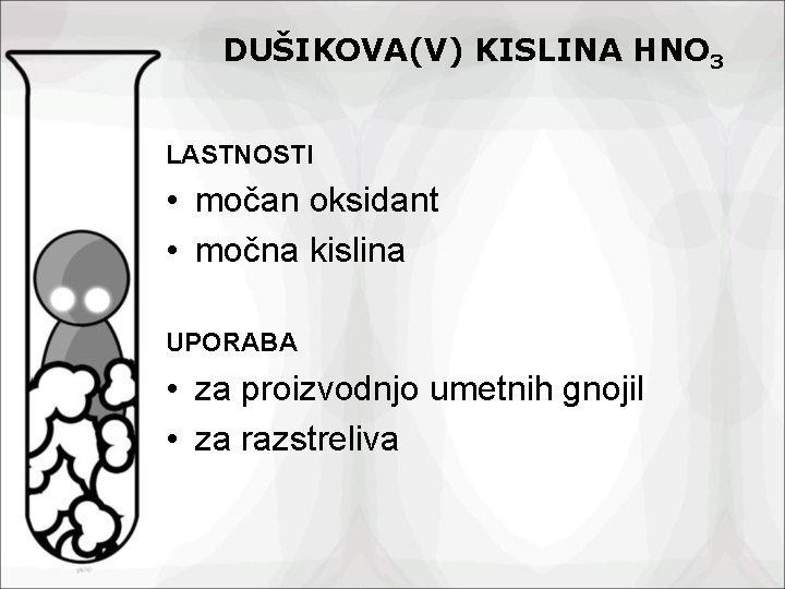 DUŠIKOVA(V) KISLINA HNO 3 LASTNOSTI • močan oksidant • močna kislina UPORABA • za