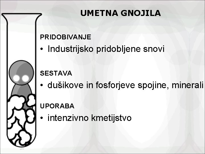 UMETNA GNOJILA PRIDOBIVANJE • Industrijsko pridobljene snovi SESTAVA • dušikove in fosforjeve spojine, minerali