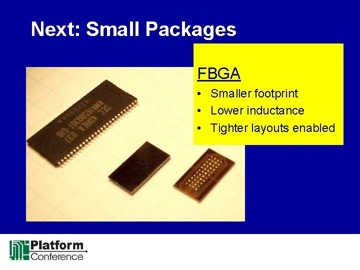 Next: Small Packages FBGA • Smaller footprint • Lower inductance • Tighter layouts enabled