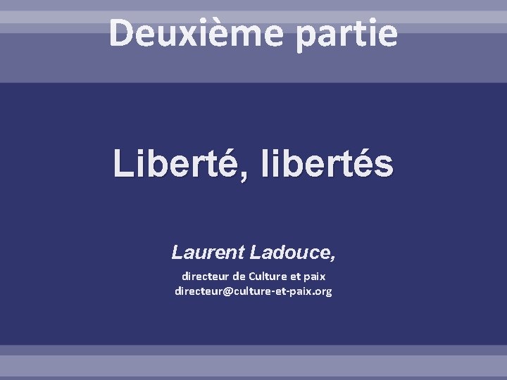 Deuxième partie Liberté, libertés Laurent Ladouce, directeur de Culture et paix directeur@culture-et-paix. org 