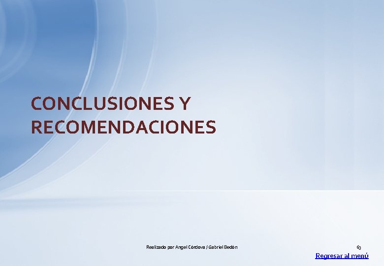 CONCLUSIONES Y RECOMENDACIONES Realizado por Angel Córdova / Gabriel Bedón 63 Regresar al menú