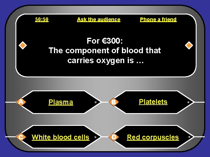 50: 50 Ask the audience Phone a friend For € 300: The component of