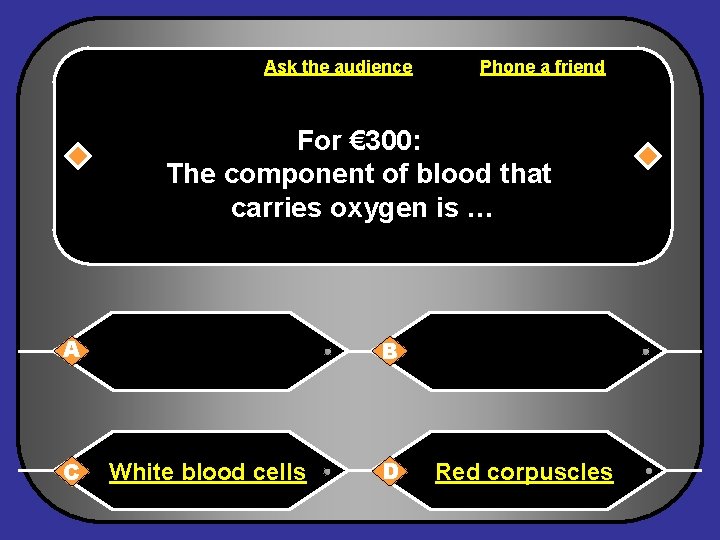 Ask the audience Phone a friend For € 300: The component of blood that