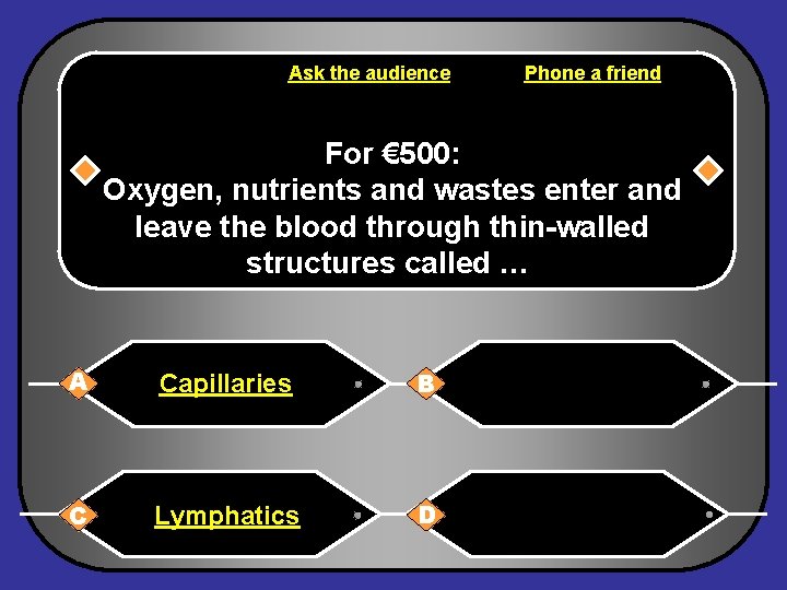 Ask the audience Phone a friend For € 500: Oxygen, nutrients and wastes enter