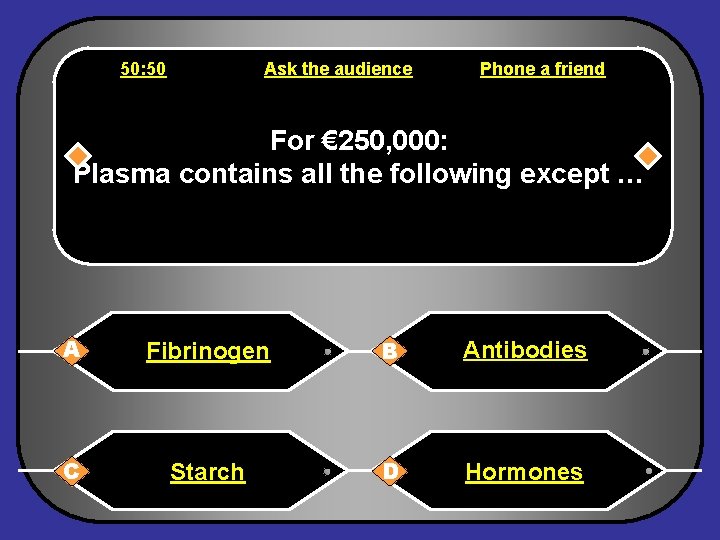 50: 50 Ask the audience Phone a friend For € 250, 000: Plasma contains