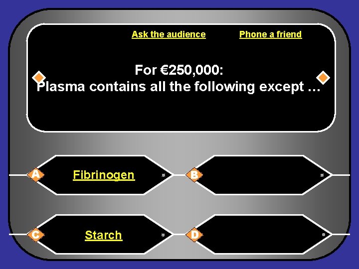 Ask the audience Phone a friend For € 250, 000: Plasma contains all the