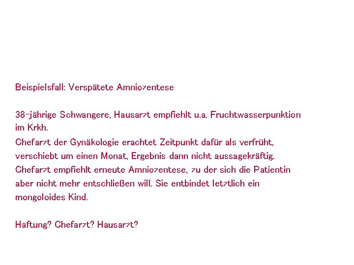 Beispielsfall: Verspätete Amniozentese 38 -jährige Schwangere, Hausarzt empfiehlt u. a. Fruchtwasserpunktion im Krkh. Chefarzt