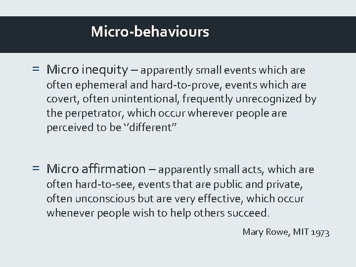 Micro-behaviours = Micro inequity – apparently small events which are often ephemeral and hard-to-prove,