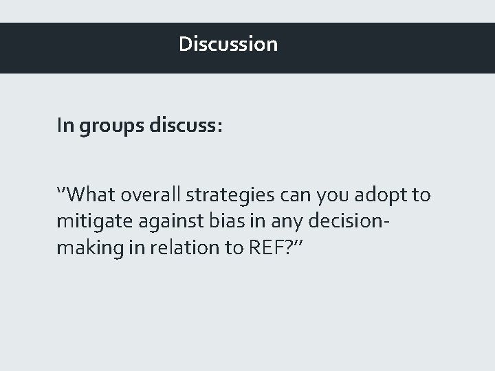 Discussion In groups discuss: ‘’What overall strategies can you adopt to mitigate against bias