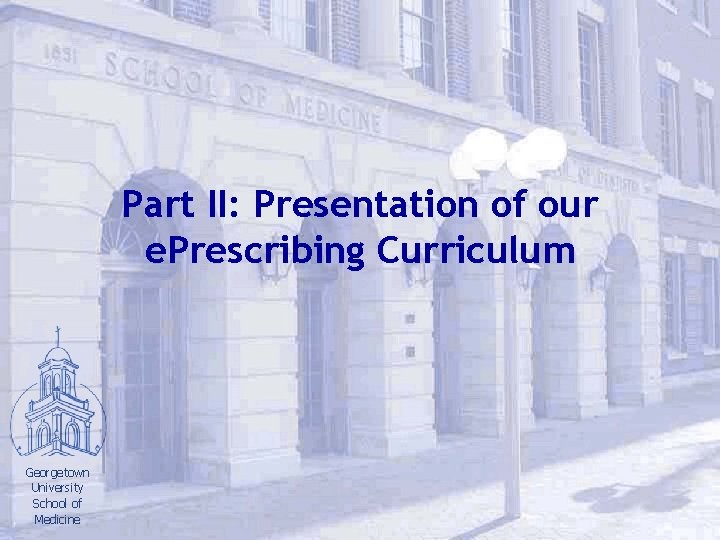Part II: Presentation of our e. Prescribing Curriculum Georgetown University School of Medicine 