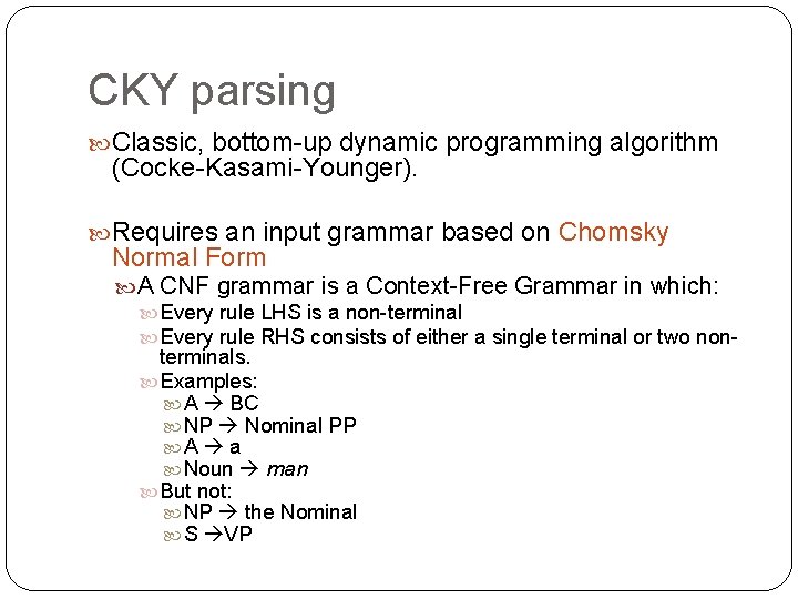 CKY parsing Classic, bottom-up dynamic programming algorithm (Cocke-Kasami-Younger). Requires an input grammar based on CKY parsing Classic, bottom-up dynamic programming algorithm (Cocke-Kasami-Younger). Requires an input grammar based on