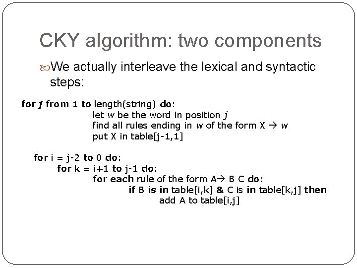 CKY algorithm: two components We actually interleave the lexical and syntactic steps: for j CKY algorithm: two components We actually interleave the lexical and syntactic steps: for j
