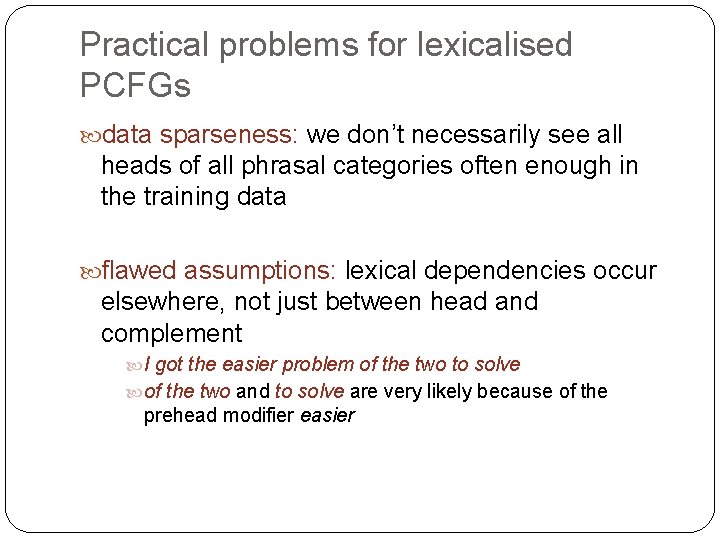 Practical problems for lexicalised PCFGs data sparseness: we don’t necessarily see all heads of Practical problems for lexicalised PCFGs data sparseness: we don’t necessarily see all heads of