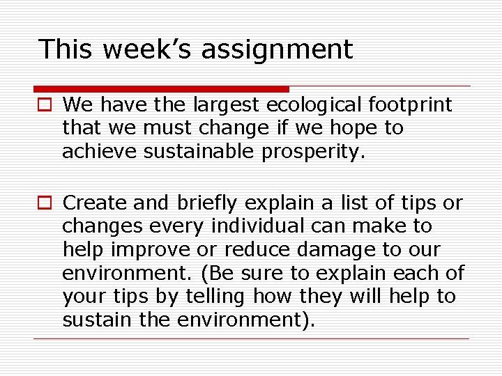 This week’s assignment o We have the largest ecological footprint that we must change