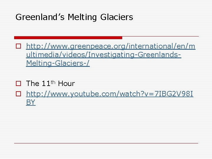 Greenland’s Melting Glaciers o http: //www. greenpeace. org/international/en/m ultimedia/videos/Investigating-Greenlands. Melting-Glaciers-/ o The 11 th