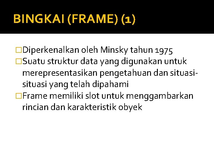 BINGKAI (FRAME) (1) �Diperkenalkan oleh Minsky tahun 1975 �Suatu struktur data yang digunakan untuk