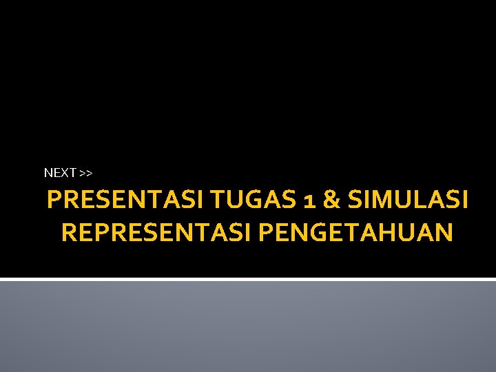 NEXT >> PRESENTASI TUGAS 1 & SIMULASI REPRESENTASI PENGETAHUAN 