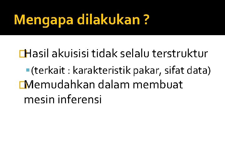 Mengapa dilakukan ? �Hasil akuisisi tidak selalu terstruktur (terkait : karakteristik pakar, sifat data)