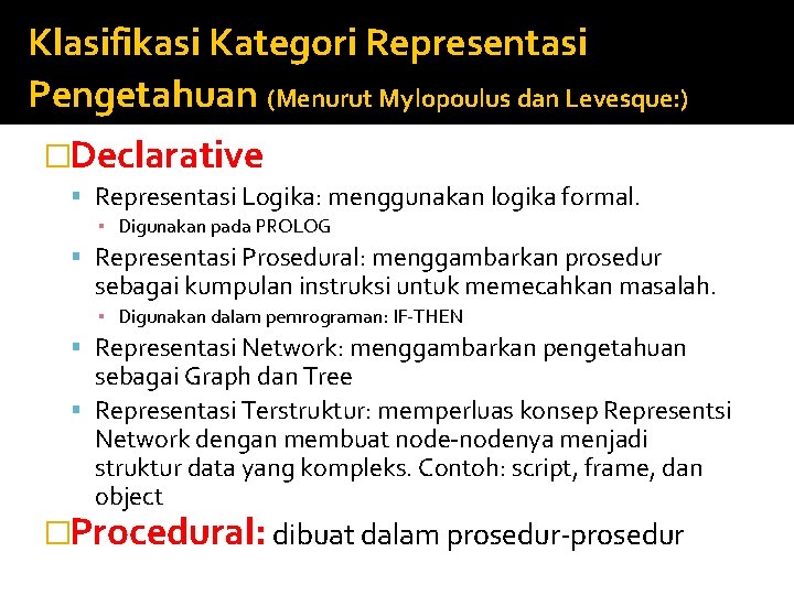 Klasifikasi Kategori Representasi Pengetahuan (Menurut Mylopoulus dan Levesque: ) �Declarative Representasi Logika: menggunakan logika