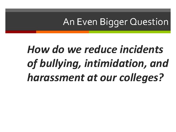 An Even Bigger Question How do we reduce incidents of bullying, intimidation, and harassment