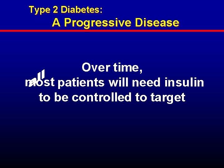 Type 2 Diabetes: A Progressive Disease Over time, most patients will need insulin to