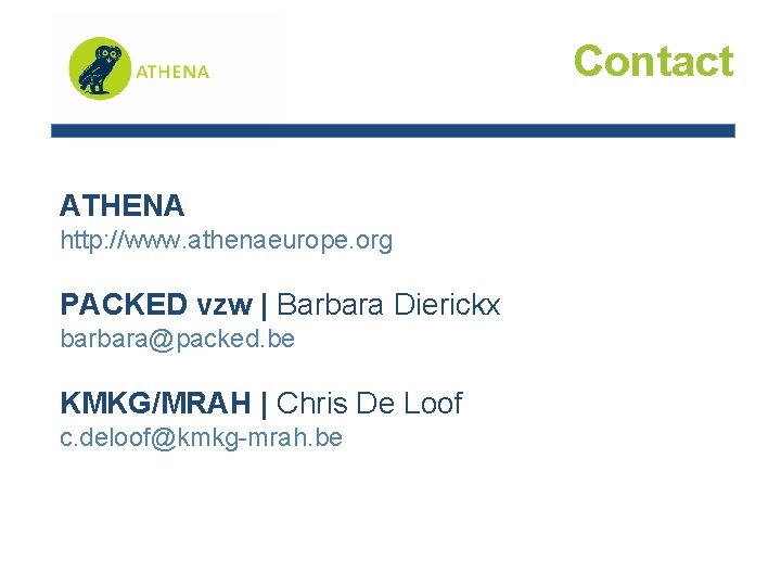 Contact ATHENA http: //www. athenaeurope. org PACKED vzw | Barbara Dierickx barbara@packed. be KMKG/MRAH