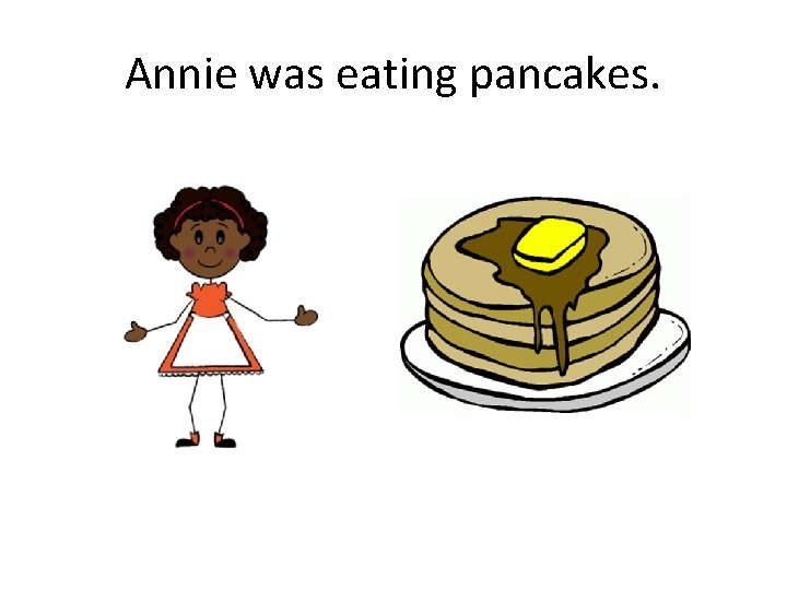 Annie was eating pancakes. 