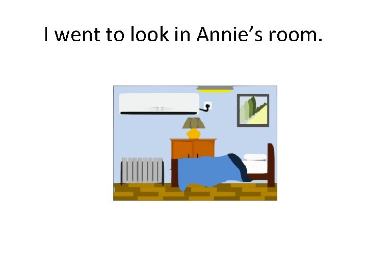 I went to look in Annie’s room. 