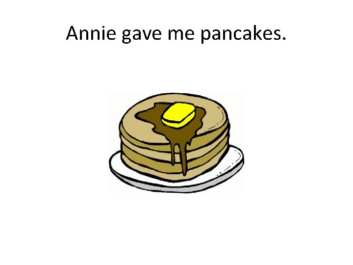Annie gave me pancakes. 