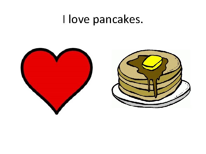 I love pancakes. 