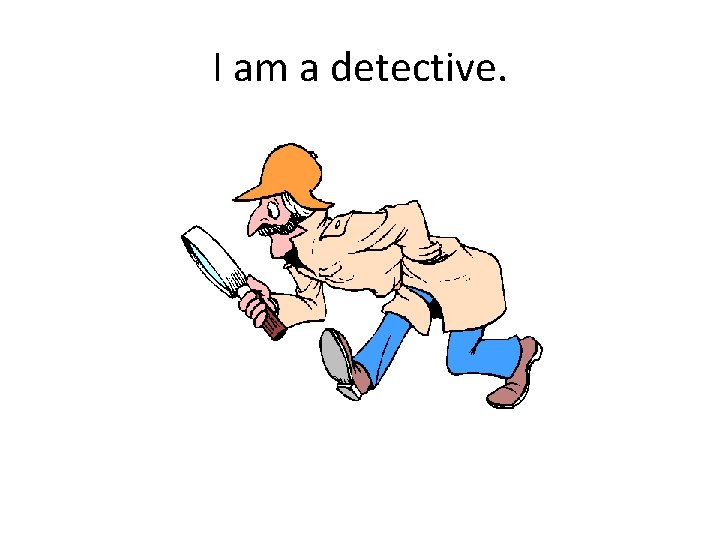 I am a detective. 