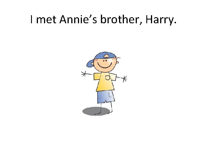 I met Annie’s brother, Harry. 
