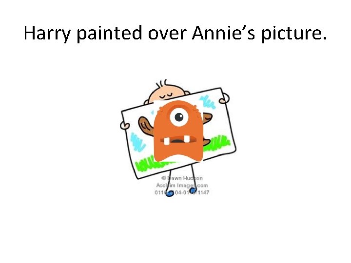 Harry painted over Annie’s picture. 