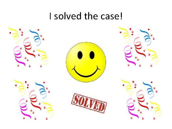 I solved the case! 