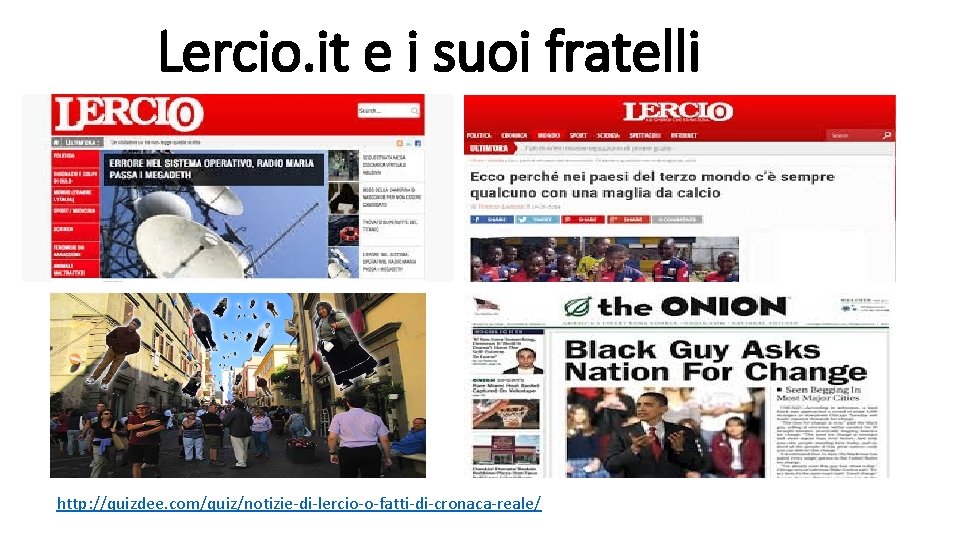 Lercio. it e i suoi fratelli http: //quizdee. com/quiz/notizie-di-lercio-o-fatti-di-cronaca-reale/ 