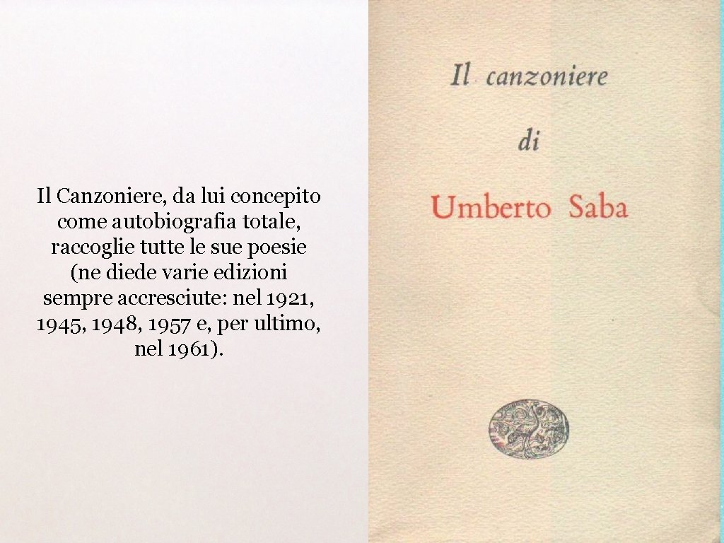 Il Canzoniere, da lui concepito come autobiografia totale, raccoglie tutte le sue poesie (ne Il Canzoniere, da lui concepito come autobiografia totale, raccoglie tutte le sue poesie (ne