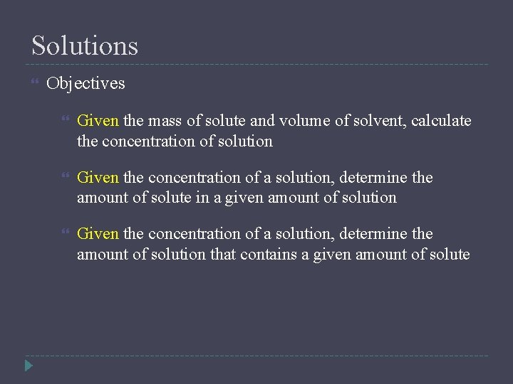 Solutions Objectives Given the mass of solute and volume of solvent, calculate the concentration