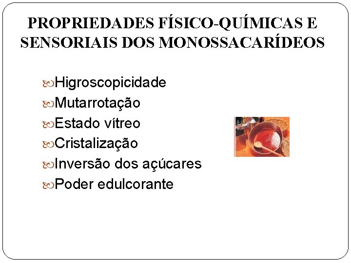 PROPRIEDADES FÍSICO-QUÍMICAS E SENSORIAIS DOS MONOSSACARÍDEOS Higroscopicidade Mutarrotação Estado vítreo Cristalização Inversão dos açúcares